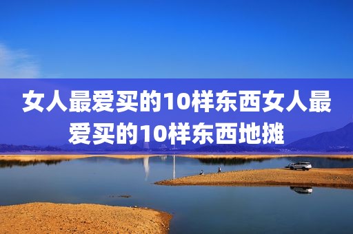 女人最爱买的10样东西女人最爱买的10样东西地摊