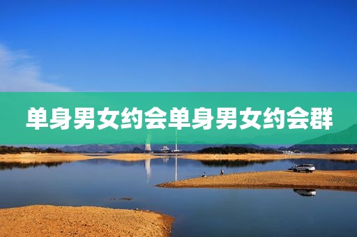 单身男女约会单身男女约会群