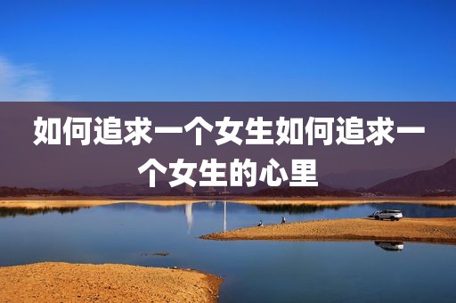 如何追求一个女生如何追求一个女生的心里