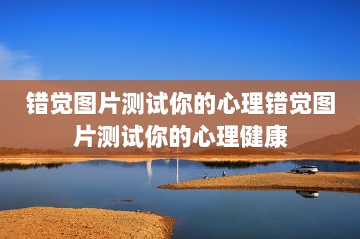 错觉图片测试你的心理错觉图片测试你的心理健康