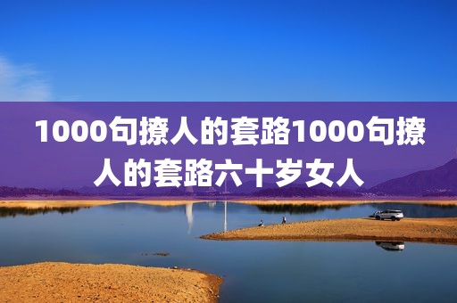 1000句撩人的套路1000句撩人的套路六十岁女人