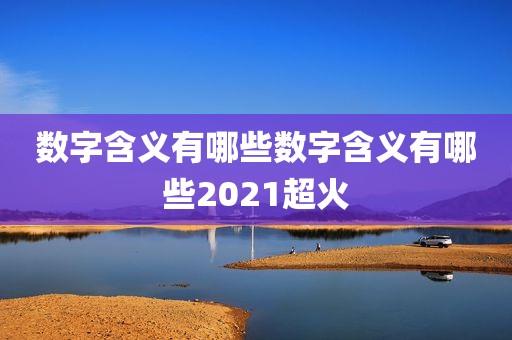 数字含义有哪些数字含义有哪些2021超火
