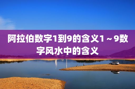 阿拉伯数字1到9的含义1～9数字风水中的含义