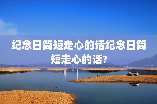 纪念日简短走心的话纪念日简短走心的话?