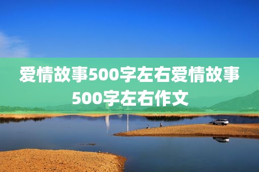 爱情故事500字左右爱情故事500字左右作文