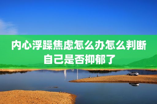 内心浮躁焦虑怎么办怎么判断自己是否抑郁了