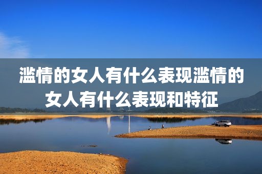 滥情的女人有什么表现滥情的女人有什么表现和特征
