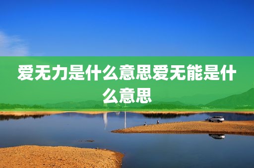 爱无力是什么意思爱无能是什么意思