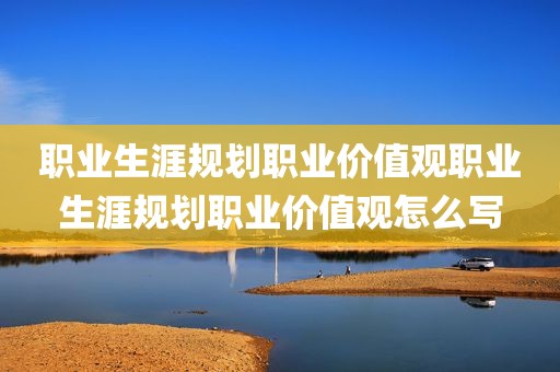 职业生涯规划职业价值观职业生涯规划职业价值观怎么写