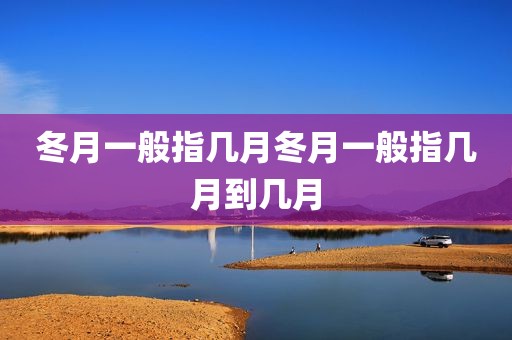 冬月一般指几月冬月一般指几月到几月