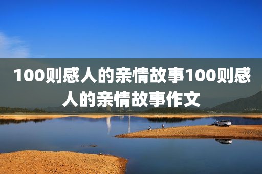 100则感人的亲情故事100则感人的亲情故事作文