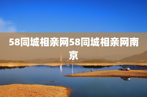 58同城相亲网58同城相亲网南京