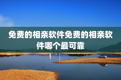 免费的相亲软件免费的相亲软件哪个最可靠