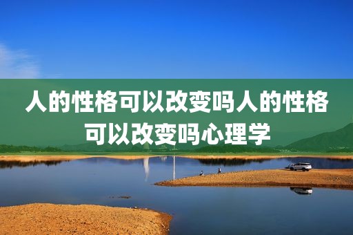人的性格可以改变吗人的性格可以改变吗心理学