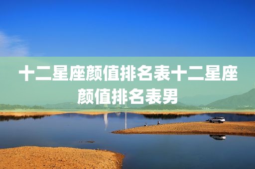 十二星座颜值排名表十二星座颜值排名表男