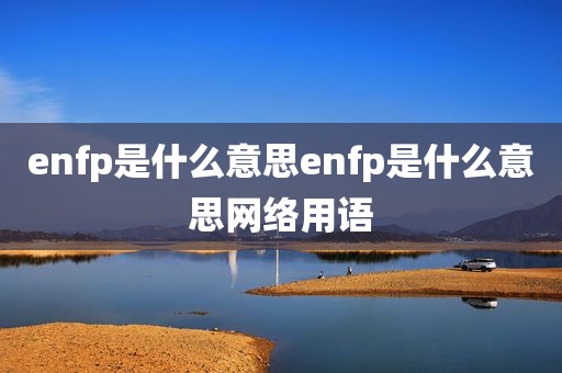 enfp是什么意思enfp是什么意思网络用语