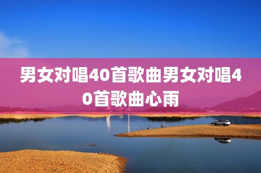 男女对唱40首歌曲男女对唱40首歌曲心雨