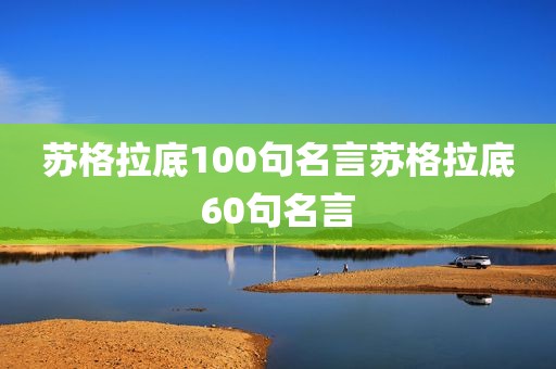 苏格拉底100句名言苏格拉底60句名言
