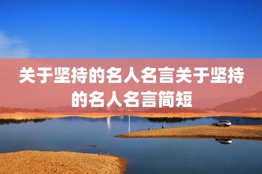 关于坚持的名人名言关于坚持的名人名言简短