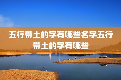 五行带土的字有哪些名字五行带土的字有哪些