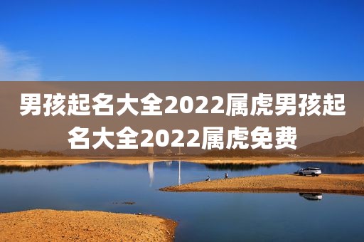 男孩起名大全2022属虎男孩起名大全2022属虎免费