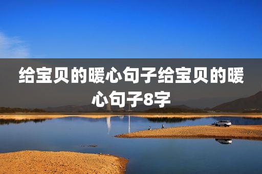 给宝贝的暖心句子给宝贝的暖心句子8字