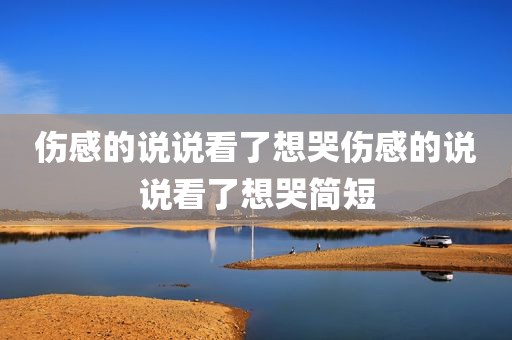 伤感的说说看了想哭伤感的说说看了想哭简短