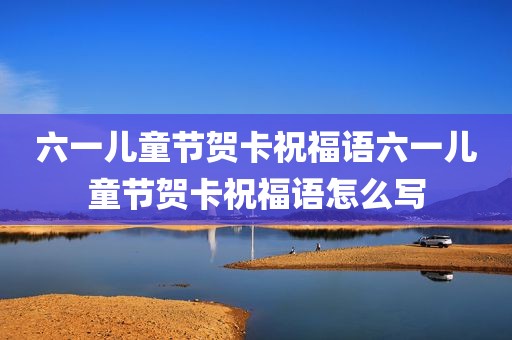 六一儿童节贺卡祝福语六一儿童节贺卡祝福语怎么写