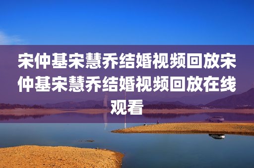 宋仲基宋慧乔结婚视频回放宋仲基宋慧乔结婚视频回放在线观看