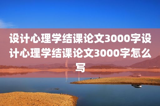 设计心理学结课论文3000字设计心理学结课论文3000字怎么写