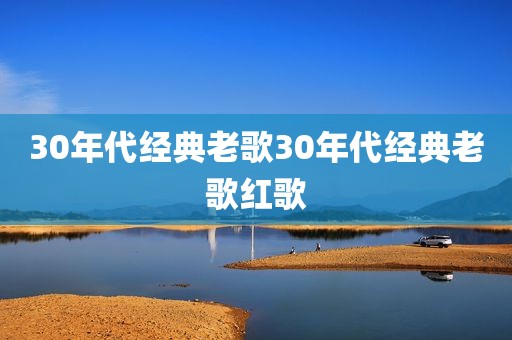 30年代经典老歌30年代经典老歌红歌