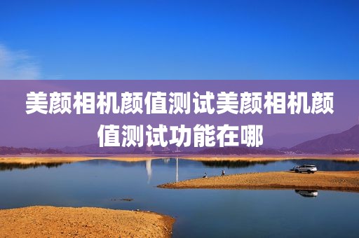 美颜相机颜值测试美颜相机颜值测试功能在哪