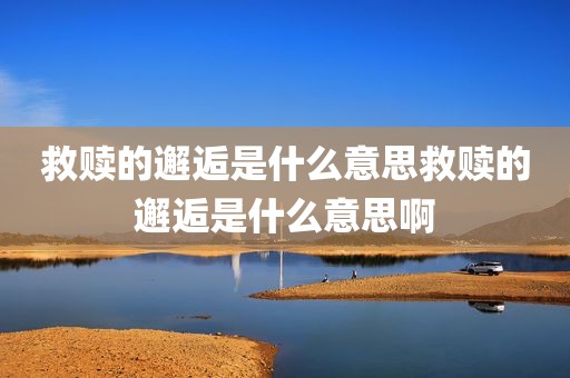 救赎的邂逅是什么意思救赎的邂逅是什么意思啊