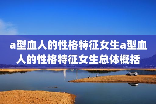 a型血人的性格特征女生a型血人的性格特征女生总体概括
