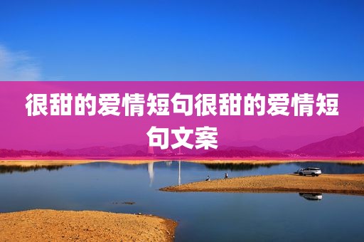 很甜的爱情短句很甜的爱情短句文案