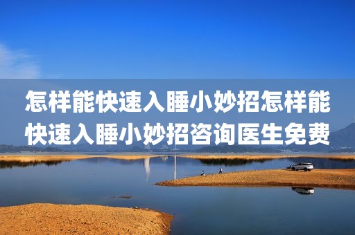 怎样能快速入睡小妙招怎样能快速入睡小妙招咨询医生免费