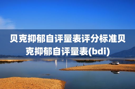 贝克抑郁自评量表评分标准贝克抑郁自评量表(bdi)