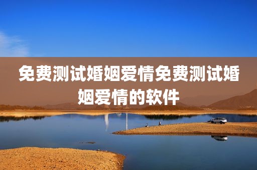 免费测试婚姻爱情免费测试婚姻爱情的软件