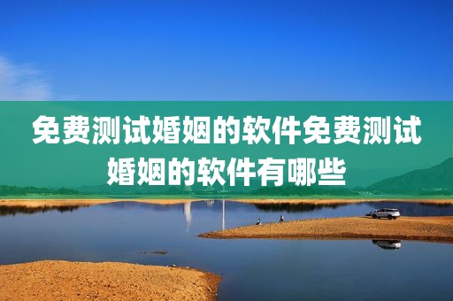 免费测试婚姻的软件免费测试婚姻的软件有哪些