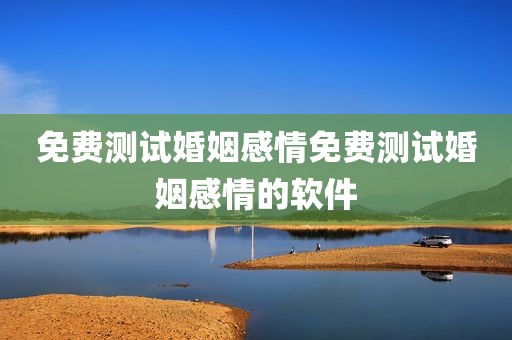 免费测试婚姻感情免费测试婚姻感情的软件