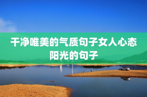干净唯美的气质句子女人心态阳光的句子