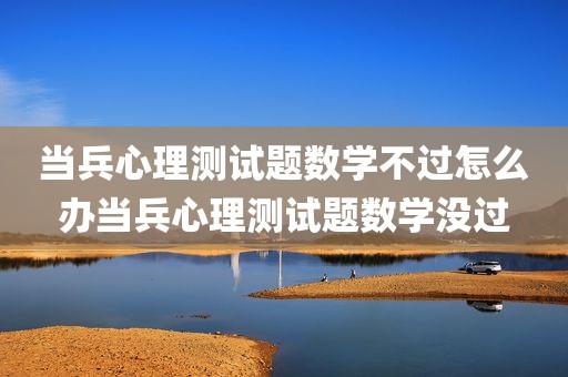 当兵心理测试题数学不过怎么办当兵心理测试题数学没过