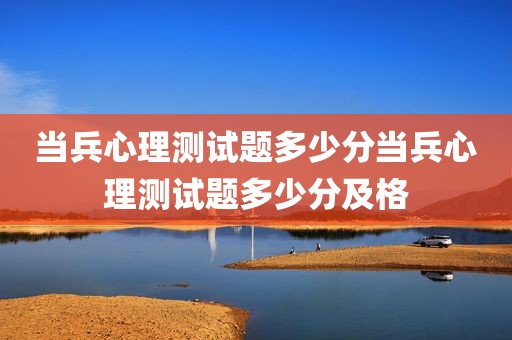 当兵心理测试题多少分当兵心理测试题多少分及格