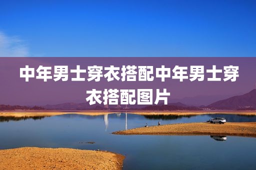 中年男士穿衣搭配中年男士穿衣搭配图片