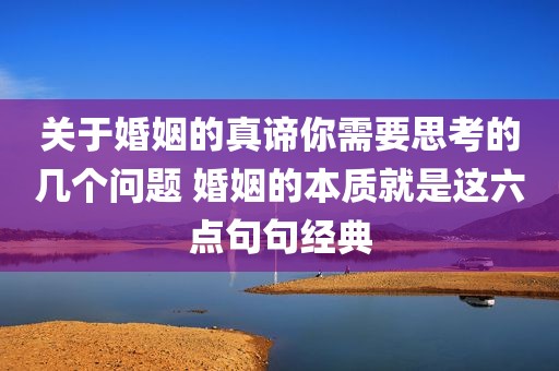 关于婚姻的真谛你需要思考的几个问题 婚姻的本质就是这六点句句经典