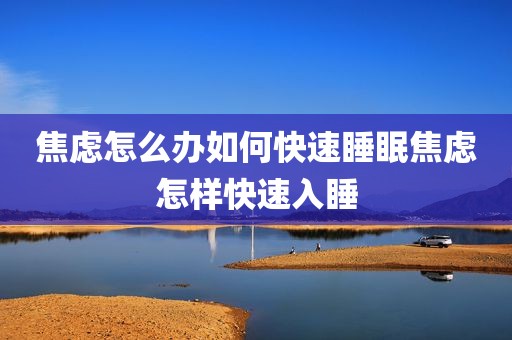 焦虑怎么办如何快速睡眠焦虑怎样快速入睡
