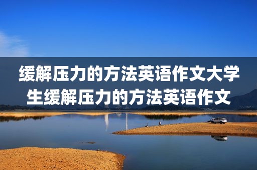 缓解压力的方法英语作文大学生缓解压力的方法英语作文
