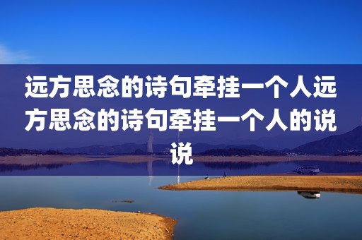 远方思念的诗句牵挂一个人远方思念的诗句牵挂一个人的说说