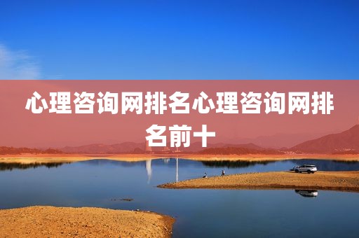 心理咨询网排名心理咨询网排名前十