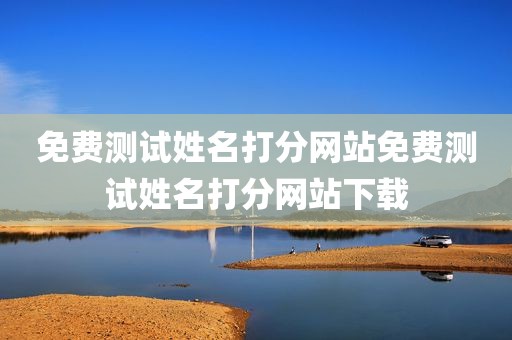 免费测试姓名打分网站免费测试姓名打分网站下载